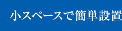 小スペースで簡単設置