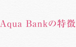 Aqua Bankの特徴