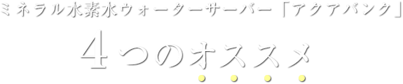 ミネラル水素水ウォーターサーバー「アクアバンク」４つのオススメ